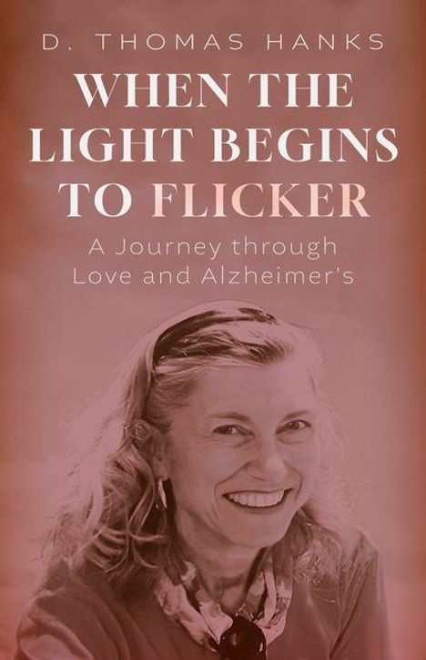 Text: "D. Thomas Hanks. When the Light Begins to Flicker. A Journey through Love and Alzheimer's." Bild: lächelnde Frau in Sepia.