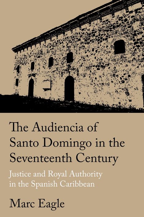 Marc Eagle: The Audiencia of Santo Domingo in the Seventeenth Century, Buch