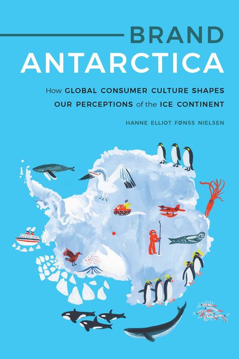 Hanne Elliot Fønss Nielsen: Brand Antarctica: How Global Consumer Culture Shapes Our Perceptions of the Ice Continent, Buch