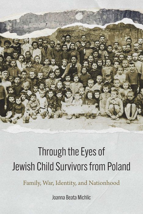 "Through the Eyes of Jewish Child Survivors from Poland" und darunter "Family, War, Identity, and Nationhood". Unten: Joanna Beata Michlic. Ein altes Gruppenfoto von vielen Kindern.