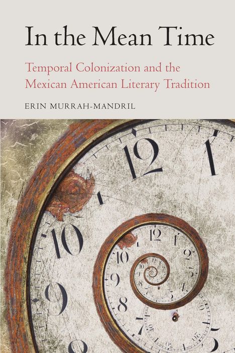 Erin Murrah-Mandril: In the Mean Time: Temporal Colonization and the Mexican American Literary Tradition, Buch