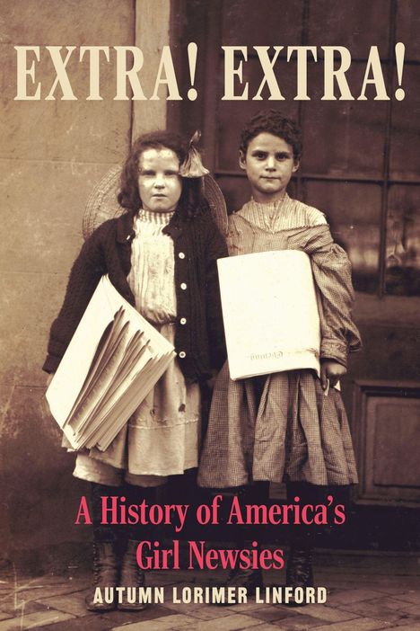 Zwei junge Mädchen mit Zeitungen, darüber der Text: "EXTRA! EXTRA! A History of America's Girl Newsies" von Autumn Lorimer Linford.