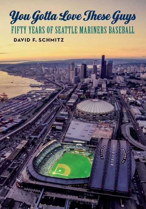 „You Gotta Love These Guys: Fifty Years of Seattle Mariners Baseball“ von David F. Schmitz. Luftaufnahme von Seattle.