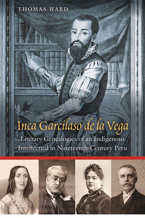 Text: "Thomas Ward. Inca Garcilaso de la Vega: Literary Genealogies of an Indigenous Intellectual in Nineteenth-Century Peru." 

Illustration: Ein Mann in historischer Kleidung vor einem Bücherregal. Unten sind vier Porträts.