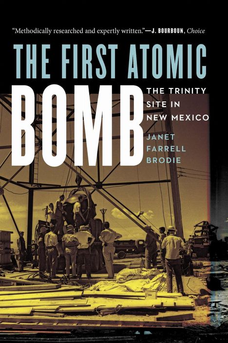 Oben steht: „Methodically researched and expertly written. – J. Bourboun, Choice“. „The First Atomic Bomb“ in großen Buchstaben. Darunter: „The Trinity Site in New Mexico“ von Janet Farrell Brodie. Darunter ist ein historisches Foto von Menschen um eine große Bombe.