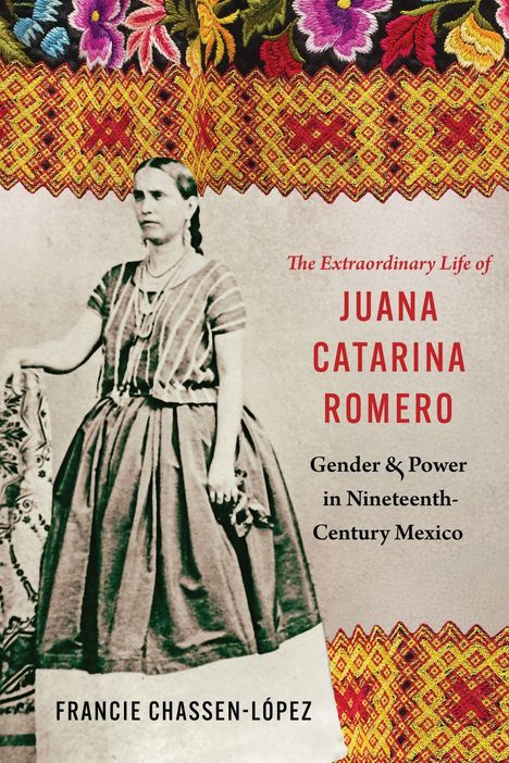 Text: "The Extraordinary Life of Juana Catarina Romero" und "Gender & Power in Nineteenth-Century Mexico". Foto einer Frau, bunte Stickerei.