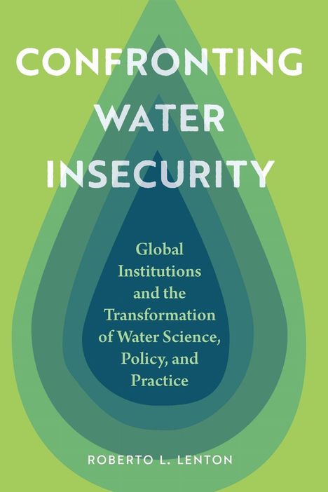 Titel: "Confronting Water Insecurity". Untertitel: "Global Institutions and the Transformation of Water Science, Policy, and Practice". Autor: Roberto L. Lenton. Hintergrund mit blauen und grünen Tropfenformen.