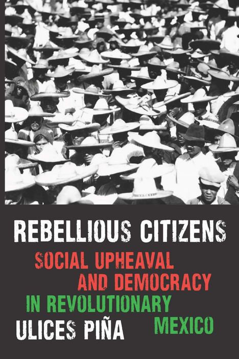 „Rebellious Citizens“, „Social Upheaval and Democracy in Revolutionary Mexico“ von Ulices Piña. Viele Menschen mit Hüten.
