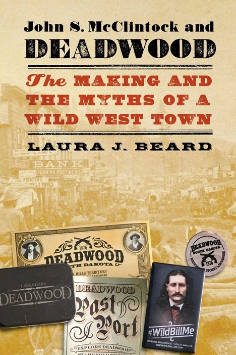 John S. McClintock and Deadwood. The Making and the Myths of a Wild West Town. Laura J. Beard. Historische Fotos und Karten.