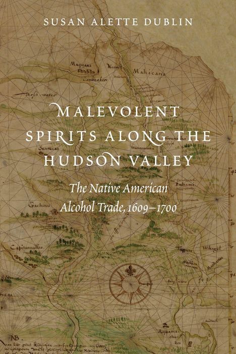 Titel: "Malevolent Spirits Along the Hudson Valley: The Native American Alcohol Trade, 1609–1700" von Susan Alette Dublin. Historische Karte als Hintergrund.