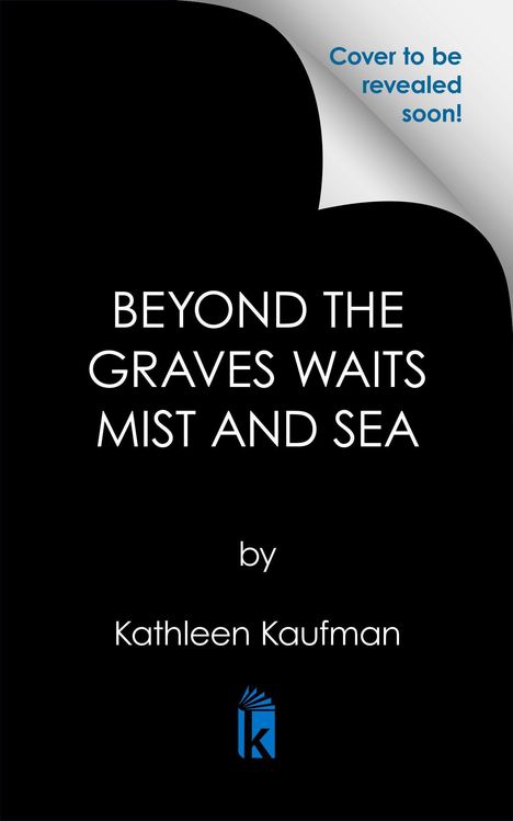 „Beyond the Graves Waits Mist and Sea“ von Kathleen Kaufman. Rechts oben: „Cover to be revealed soon!“ Schwarz-weiß.