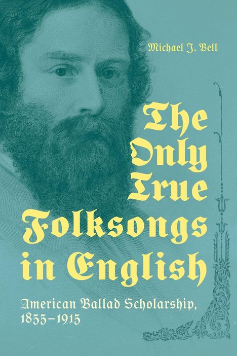 "Michael J. Bell. The Only True Folksongs in English. American Ballad Scholarship, 1855–1915." Porträt eines bärtigen Mannes.