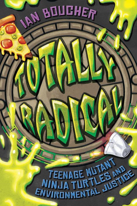 Der Titel lautet "Totally Radical". Hinweis auf Teenage Mutant Ninja Turtles. Abgebildet sind Pizza, Schleim und ein Kanaldeckel.