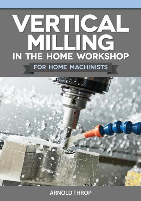 Arnold Throp: Vertical Milling in the Home Workshop for Home Machinists, Buch