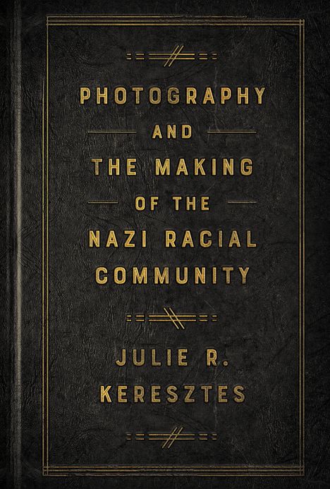 Julie R. Keresztes: Photography and the Making of the Nazi Racial Community, Buch