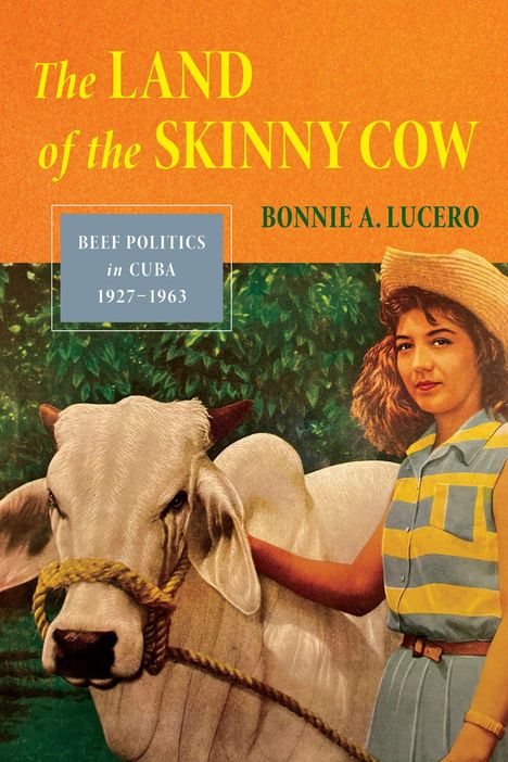 "The Land of the Skinny Cow", "Beef Politics in Cuba 1927-1963", Bonnie A. Lucero. Eine Frau steht neben einer Kuh.