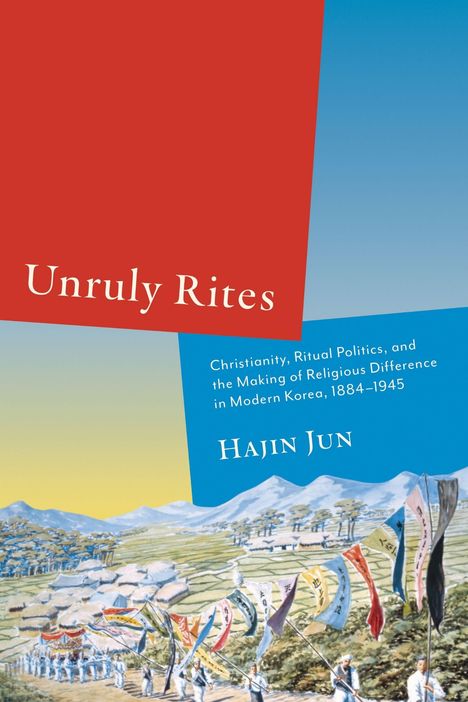 "Unruly Rites. Christianity, Ritual Politics, and the Making of Religious Difference in Modern Korea, 1884-1945. Hajin Jun." Illustration einer Landschaft mit Bergen und Fahnen.