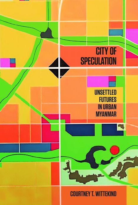 "City of Speculation: Unsettled Futures in Urban Myanmar" von Courtney T. Wittekind. Bunte, abstrakte Stadtplan-Illustration.
