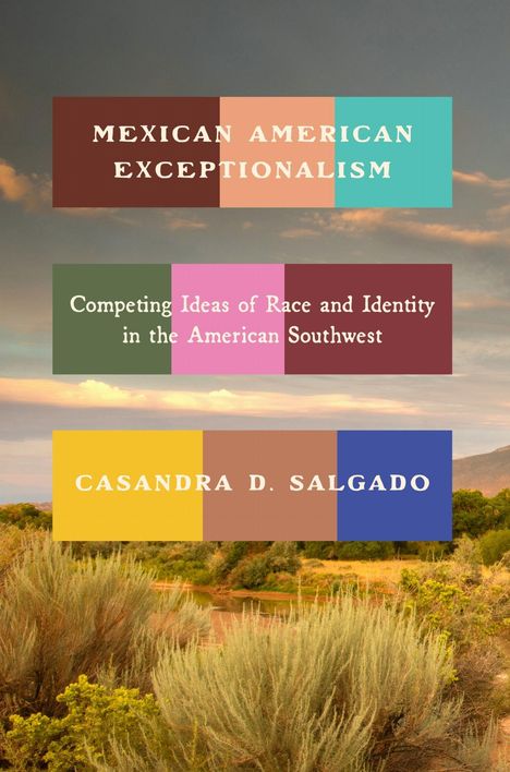 Titel: "Mexican American Exceptionalism". Untertitel: "Competing Ideas of Race and Identity in the American Southwest". Autor: Casandra D. Salgado. Wüstenlandschaft im Hintergrund.