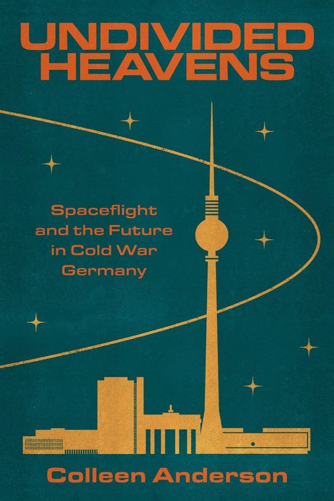 "UNDIVIDED HEAVENS, Spaceflight and the Future in Cold War Germany, Colleen Anderson." Illustration des Berliner Fernsehturms.