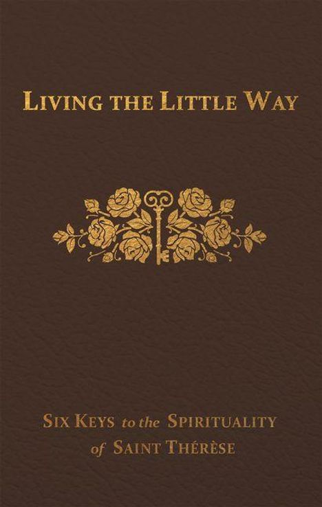Text: "LIVING THE LITTLE WAY" oben, "Six Keys to the Spirituality of Saint Thérèse" unten. Goldene Rosen und Schlüssel in der Mitte.