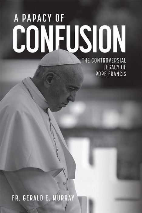 Text: "FR. GERALD E. MURRAY, A PAPACY OF CONFUSION, THE DIVISIVE LEGACY OF POPE FRANCIS." 
Papst von hinten in Menschenmenge.