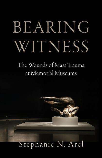 Stephanie N. Arel: Bearing Witness: The Wounds of Mass Trauma at Memorial Museums, Buch