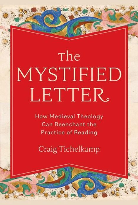 Craig Tichelkamp: The Mystified Letter: How Medieval Theology Can Reenchant the Practice of Reading, Buch