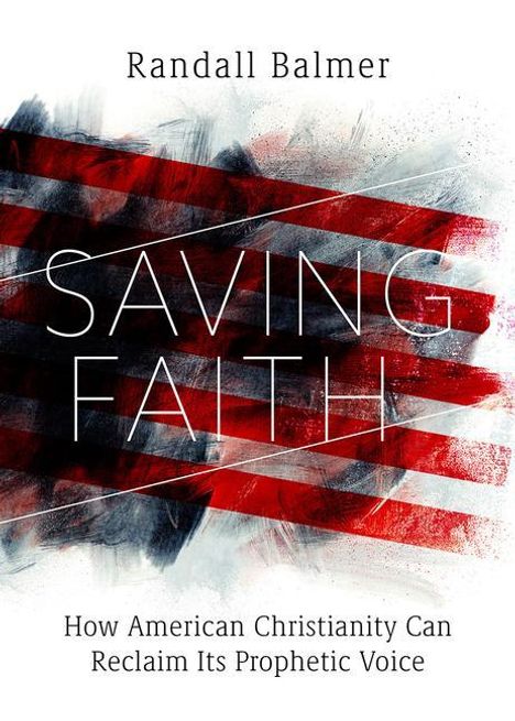 Randall Balmer: Saving Faith: How American Christianity Can Reclaim Its Prophetic Voice, Buch