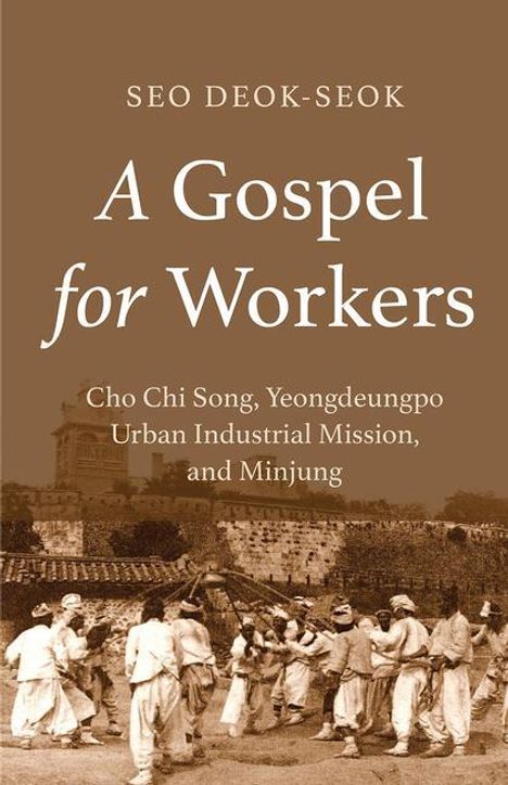 Seo Deok-Seok: A Gospel for Workers: Cho Chi Song, Yeongdeungpo Urban Industrial Mission, and Minjung, Buch