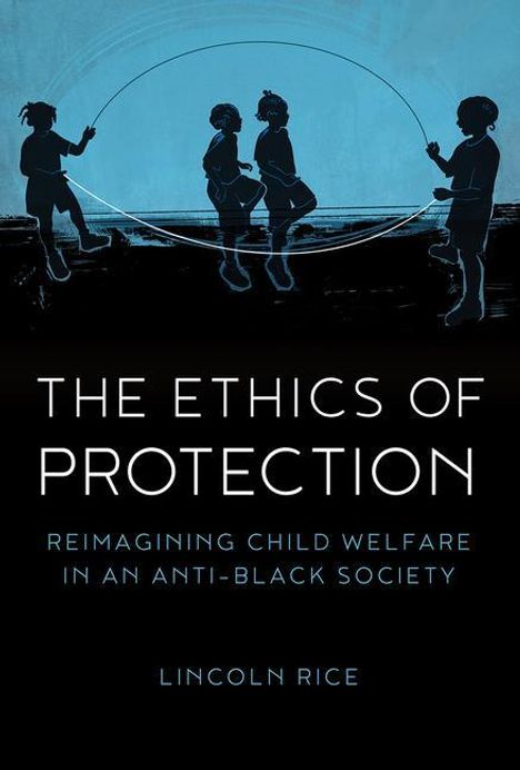 Lincoln Rice: The Ethics of Protection: Reimagining Child Welfare in an Anti-Black Society, Buch