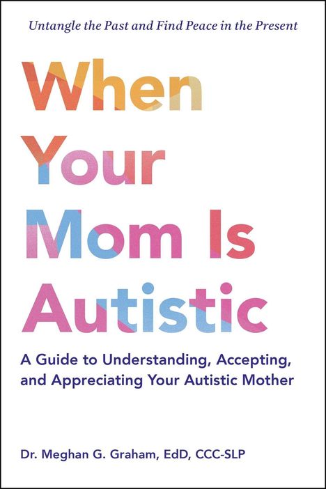 "When Your Mom Is Autistic: A Guide to Understanding, Accepting, and Appreciating Your Autistic Mother" von Dr. Meghan G. Graham.