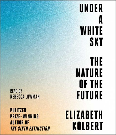 Elizabeth Kolbert: Under a White Sky: The Nature of the Future, CD