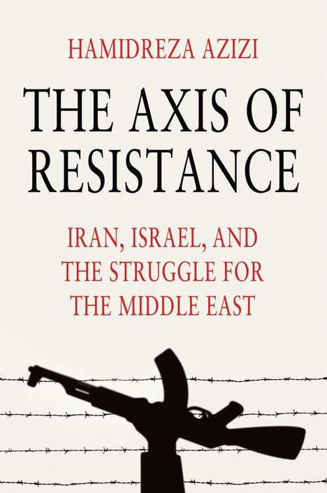 Text: "HAMIDREZA AZIZI, THE AXIS OF RESISTANCE, IRAN, ISRAEL, AND THE STRUGGLE FOR THE MIDDLE EAST." Schattenriss eines Gewehrs vor Stacheldraht.