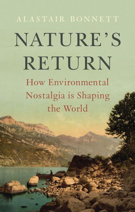ALASTAIR BONNETT: "NATURE'S RETURN: How Environmental Nostalgia is Shaping the World". Landschaft mit Bergen und See.