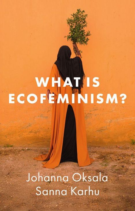 „WHAT IS ECOFEMINISM?“ steht groß. Unten die Autoren: Johanna Oksala, Sanna Karhu. Eine Person in orange-schwarzem Gewand hält Pflanzen.