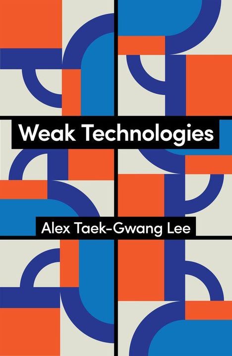 „Weak Technologies“ und „Alex Taek-Gwang Lee“. Geometrisches Muster in Blau, Orange und Grau.