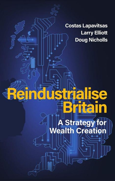 „Reindustrialise Britain: A Strategy for Wealth Creation". Autoren: Costas Lapavitsas, Larry Elliott, Doug Nicholls. Illustration einer technologischen UK-Karte.