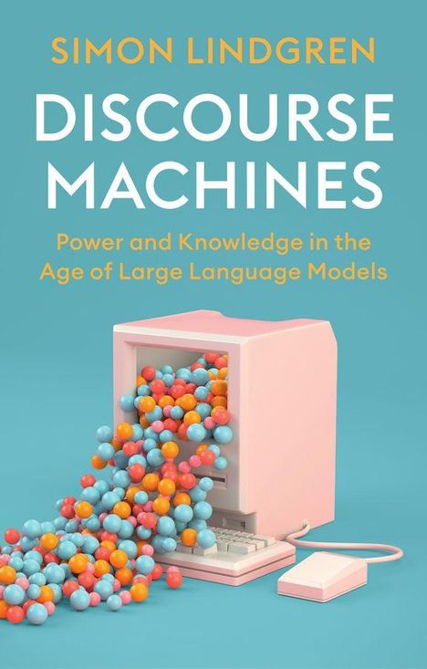"SIMON LINDGREN, DISCOURSE MACHINES, Power and Knowledge in the Age of Large Language Models." Illustration: Retro-PC spuckt bunte Kugeln.