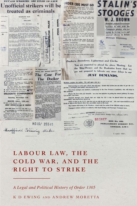 Labour Law, the Cold War, and the Right to Strike. A Legal and Political History of Order 1305. K D Ewing und Andrew Moretta.