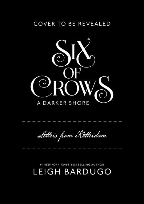 „Cover to be revealed. Six of Crows: A Darker Shore. Letters from Ketterdam. Leigh Bardugo.“ Weißer Text auf schwarzem Hintergrund.