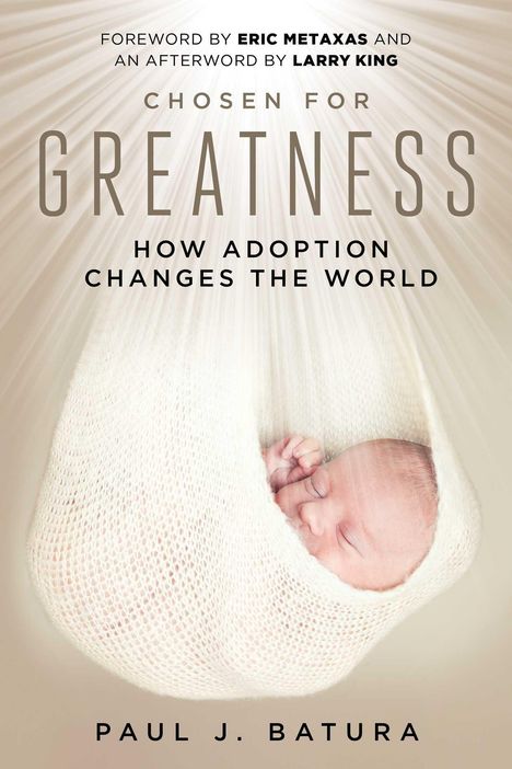 Text: "FOREWORD BY ERIC METAXAS AND AN AFTERWORD BY LARRY KING. CHOSEN FOR GREATNESS: HOW ADOPTION CHANGES THE WORLD. PAUL J. BATURA." Ein Baby schläft in einem Tuch.