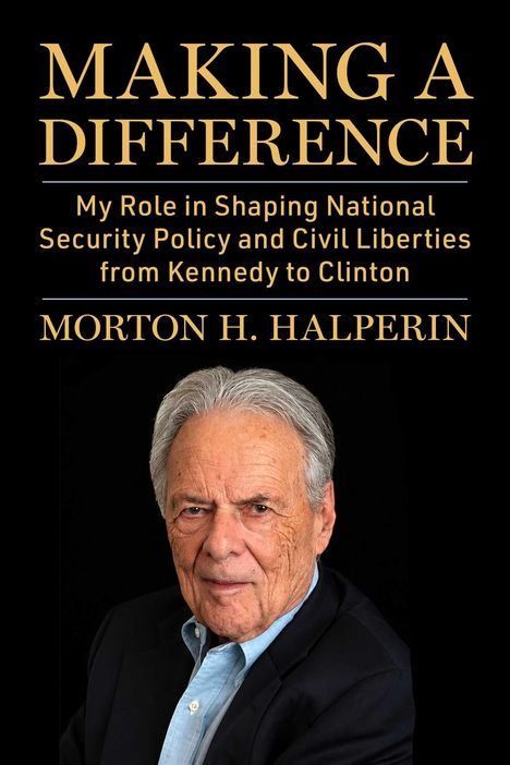 "MAKING A DIFFERENCE; My Role in Shaping National Security Policy and Civil Liberties from Kennedy to Clinton; MORTON H. HALPERIN." Darunter ein älterer Mann im Anzug.
