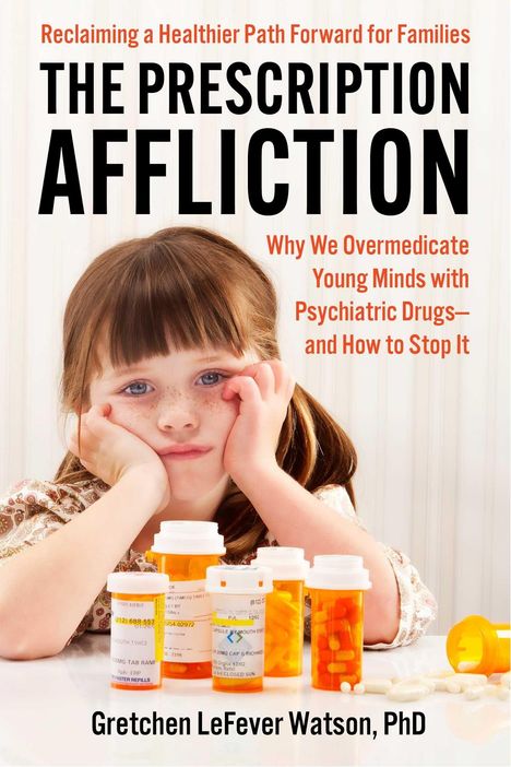 „Reclaiming a Healthier Path Forward for Families: THE PRESCRIPTION AFFLICTION“ und „Gretchen LeFever Watson, PhD“. Ein nachdenkliches Kind und mehrere Medikamentenfläschchen.