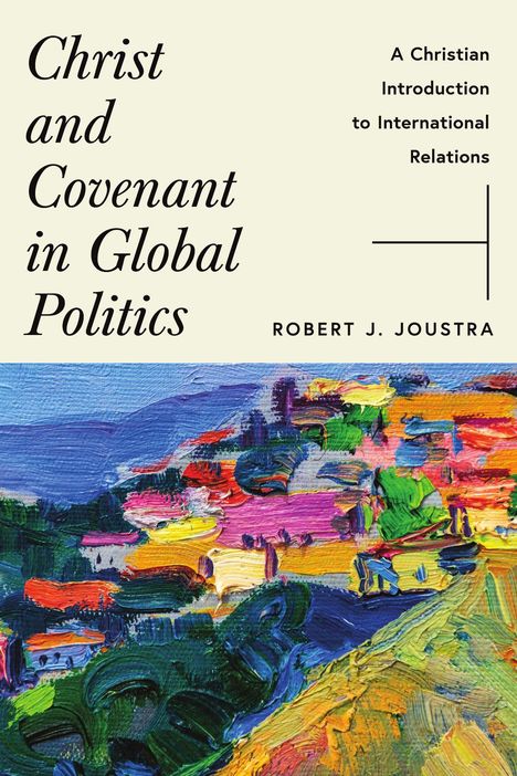 "Christ and Covenant in Global Politics" von Robert J. Joustra. Unten abstrakte, farbenfrohe Malerei.
