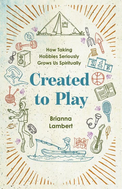 „How Taking Hobbies Seriously Grows Us Spiritually“ und „Created to Play, Brianna Lambert“. Verschiedene Hobby-Illustrationen umgeben den Text.