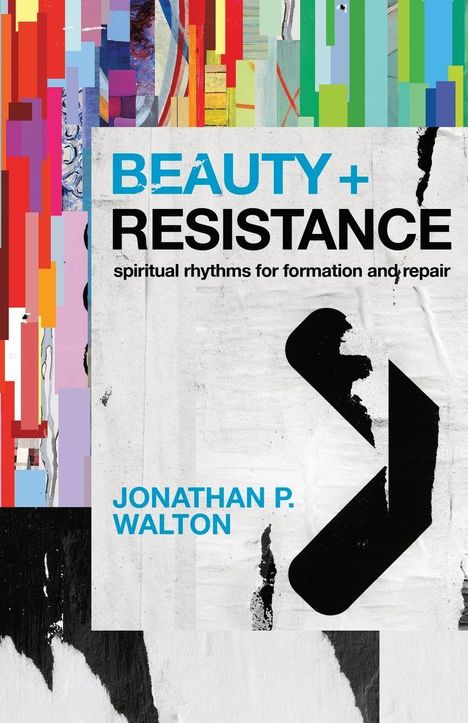"BEAUTY + RESISTANCE: spiritual rhythms for formation and repair. JONATHAN P. WALTON." Bunte, abstrakte Illustration.