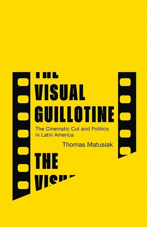 „THE VISUAL GUILLOTINE“, „The Cinematic Cut and Politics in Latin America“, „Thomas Matusiak“. Schwarz auf Gelb.