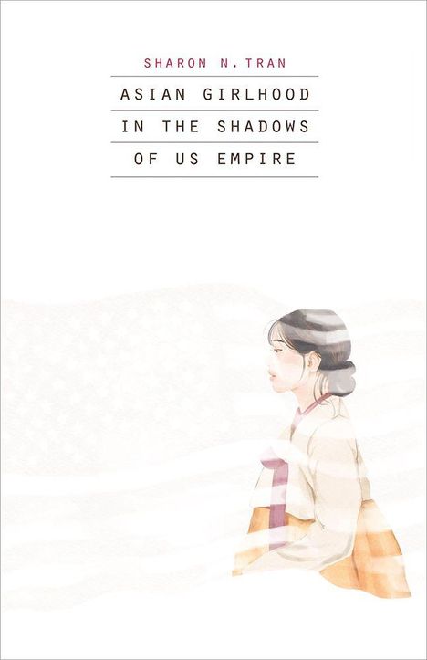 Text: Sharon N. Tran. Asian Girlhood in the Shadows of US Empire. Illustration: Asiatin im traditionellen Kleid im Profil.