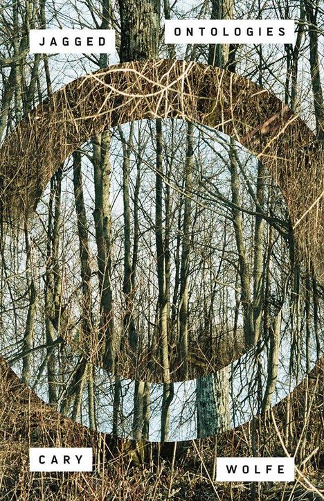 JAGGED ONTOLOGIES, CARY WOLFE. Ein Wald mit Bäumen und Zweigen. Ein kreisförmiges Muster überlagert das Bild.